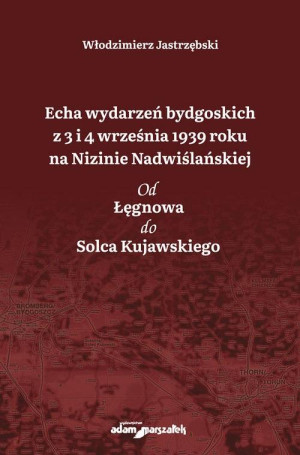Echa wydarzeń bydgoskich z 3 i 4 września 1939 roku na Nizinie Nadwiślańskiej. Od Łęgnowa do Solca Kujawskiego