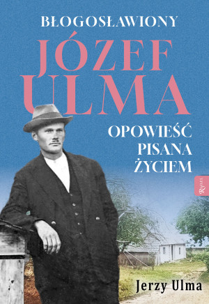 Błogosławiony Józef Ulma Opowieść pisana życiem, O moim wujku „Ulmanie” słów kilka…