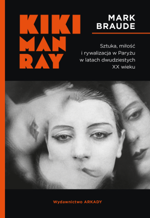 Kiki Man Ray Sztuka, miłość i rywalizacja w Paryżu w latach dwudziestych XX wieku.