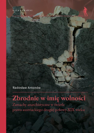 Zbrodnie w imię wolności Zamachy anarchistyczne w świetle prawa austriackiego drugiej połowy XIX wieku