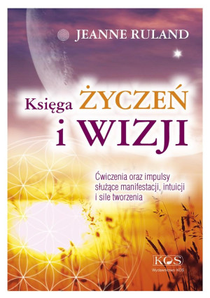 Księga ŻYCZEŃ i WIZJI Ćwiczenia oraz impulsy służące manifestacji, intuicji i sile tworzenia