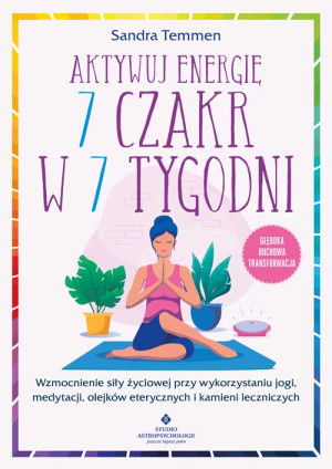 Aktywuj energię 7 czakr w 7 tygodni. Wzmocnienie siły życiowej przy wykorzystaniu jogi, medytacji, olejków eterycznych i kamieni leczniczych