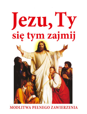 Jezu ty się tym zajmij. Modlitwa pełnego zawierzenia
