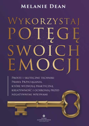 Wykorzystaj potęgę swoich emocji. Proste i skuteczne techniki Prawa Przyciągania, które wyzwolą praktyczną kreatywność i ochronią przed negatywnymi wpływami