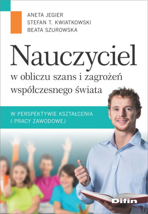 Nauczyciel w obliczu szans i zagrożeń współczesnego świata w perspektywie kształcenia i pracy zawodowej
