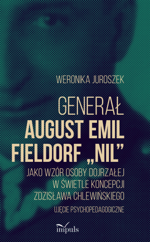 Generał August Emil Fieldorf „Nil” jako wzór osoby dojrzałej w świetle koncepcji Zdzisława Chlewińskiego Ujęcie psychopedagogiczne