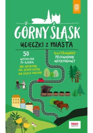 Górny Śląsk. Ucieczki z miasta. Przewodnik weekendowy wyd. 1