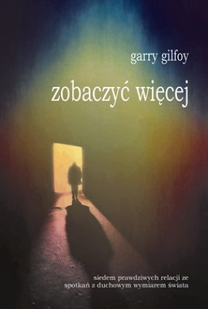 Zobaczyć więcej. Siedem prawdziwych relacji ze spotkań z duchowym wymiarem świata
