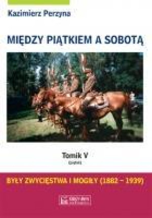 Między piątkiem a sobotą Tom 5 Były zwycięstwa i mogiły 1882-1939