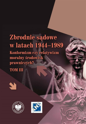 Zbrodnie sądowe w latach 1944-1989 Konformizm czy relatywizm moralny środowisk prawniczych? Tom III