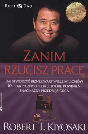 Zanim rzucisz pracę Jak stworzyć biznes wart wiele milionów. 10 praktycznych lekcji, które powinien znać każdy przedsięb