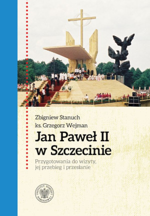 Jan Paweł II w Szczecinie Przygotowania do wizyty, jej przebieg i przesłanie