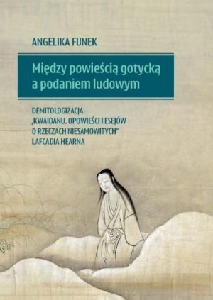 Między powieścią gotycką a podaniem ludowym Demitologizacja „Kwaidanu Opowieści i esejów o rzeczach niesamowitych” Lafcadia Hearna