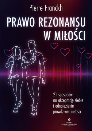 Prawo Rezonansu w miłości. 21 sposobów na akceptację siebie i odnalezienie prawdziwej miłości