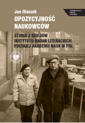 Opozycyjność naukowców Studia z dziejów Instytutu Badań Literackich Polskiej Akademii Nauk w PRL