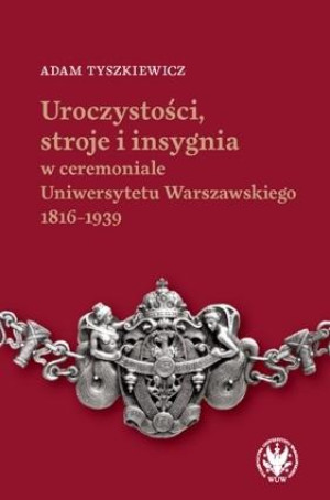 Uroczystości, stroje i insygnia w ceremoniale Uniwersytetu Warszawskiego 1816-1939