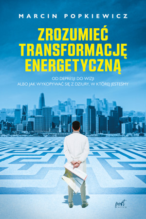 Zrozumieć transformację energetyczną. Od depresji do wizji albo jak wykopywać się z dziury, w której jesteśmy wyd. 2024