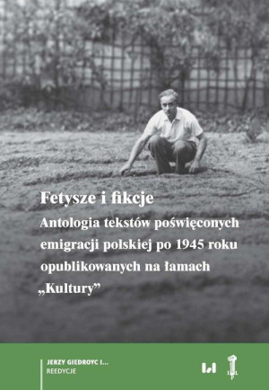 Fetysze i fikcje Antologia tekstów poświęconych emigracji polskiej po 1945 r. opublikowanych na łamach „Kultury”