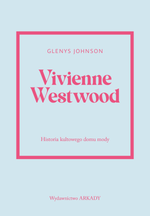 Vivienne Westwood. Historia kultowego domu mody. Historia kultowego domu mody