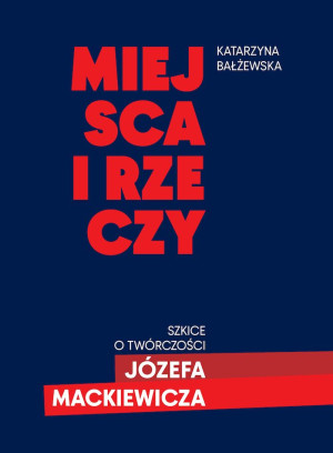 Miejsca i rzeczy. Szkice o twórczości Józefa Mackiewicza