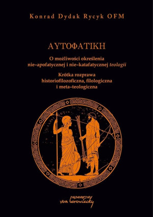 Autofatike O możliwości określenia nie-apofatycznej i nie-katafatycznej teologii Krótka rozprawa historiofilozoficzna, filologiczna i meta-teologiczna