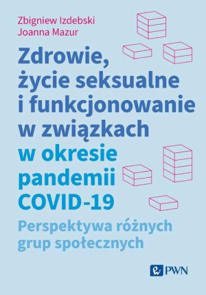 Zdrowie, życie seksualne i funkcjonowanie w związkach w okresie pandemii COVID-19 Perspektywa różnych grup społecznych