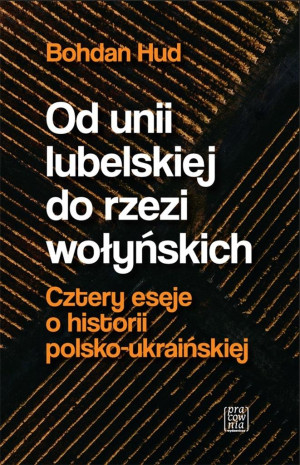 Od Unii Lubelskiej do rzezi wołyńskiej. Cztery eseje o historii polsko-ukraińskiej