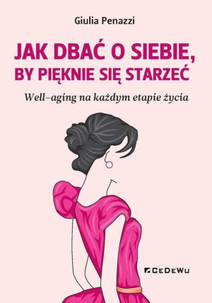 JAK DBAĆ O SIEBIE, BY PIĘKNIE SIĘ STARZEĆ. Well-aging na każdym etapie życia Well-aging na każdym etapie życia