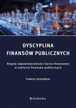 Dyscyplina finansów publicznych. Reguły odpowiedzialności karno-finansowej w sektorze finansów publi Reguły odpowiedzialności karno-finansowej w sektorze finansów publicznych