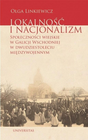 Lokalność i nacjonalizm Społeczności wiejskie w Galicji Wschodniej w dwudziestoleciu międzywojennym