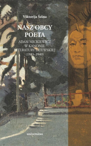 Nasz obcy poeta. Adam Mickiewicz w kanonie literatury litewskiej (1883–1940)