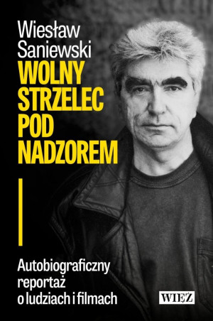 Wolny strzelec pod nadzorem Autobiograficzny reportaż o ludziach i filmach