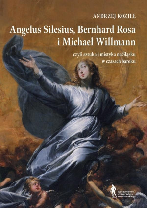 Angelus Silesius Bernhard Rosa i Michael Willman czyli sztuka i mistyka na Śląsku w czasach baroku