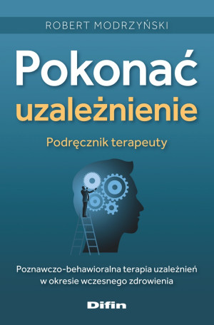 Pokonać uzależnienie. Podręcznik terapeuty Poznawczo-behawioralna terapia uzależnień w okresie wczesnego zdrowienia