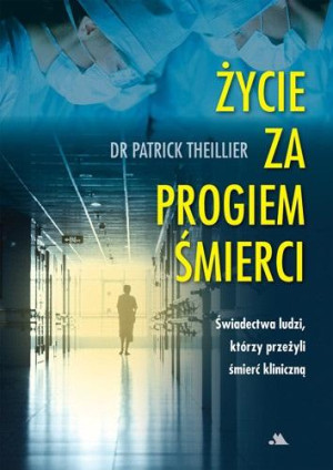 Życie za progiem śmierci Świadectwa ludzi, którzy przeżyli śmierć kliniczną
