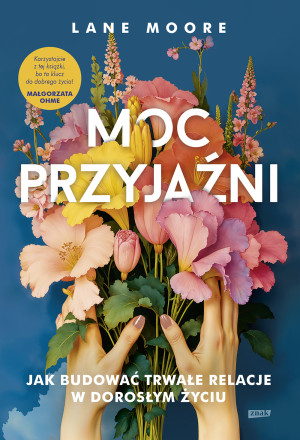 Moc przyjaźni. Jak budować trwałe relacje w dorosłym życiu