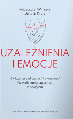Uzależnienia i emocje Ćwiczenia z akceptacji i uważności dla osób zmagających się z nałogiem