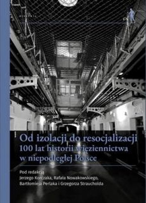 Od izolacji do resocjalizacji 100 lat historii więziennictwa w niepodległej Polsce. Wybrane aspekty