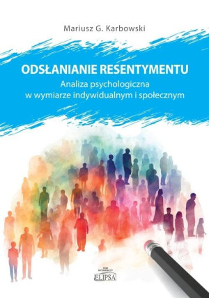Odsłanianie resentymentu. Analiza psychologiczna w wymiarze indywidualnym i społecznym