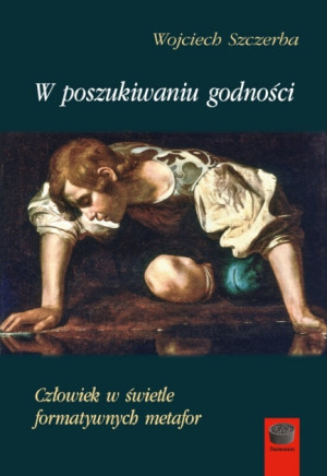 W poszukiwaniu godności Człowiek w świetle formatywnych metafor