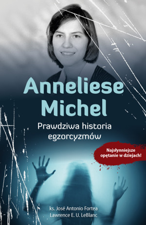 Anneliese Michel. Prawdziwa historia egzorcyzmów Najsłynniejsze opętanie w dziejach!