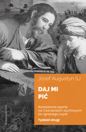 Daj mi pić Tydzień drugi. Rozważania oparte na Ćwiczeniach duchowych św. Ignacego Loyoli wyd. 2