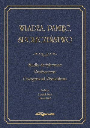 Władza, pamięć, społeczeństwo. Studia dedykowane Profesorowi Grzegorzowi Piwnickiemu