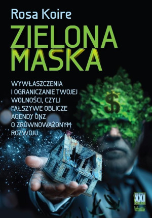 Zielona maska Wywłaszczenia i ograniczanie Twojej wolności,  czyli fałszywe oblicze Agendy ONZ o Zrównoważonym Roz