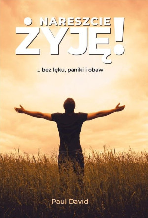 Nareszcie żyję ...bez lęku, paniki i obaw. Tom 1