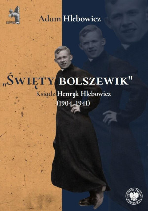 „Święty bolszewik” Ksiądz Henryk Hlebowicz (1904–1941)