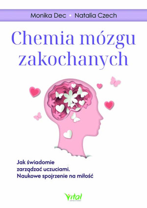Chemia mózgu zakochanych.  Jak świadomie zarządzać uczuciami. Naukowe spojrzenie na miłość