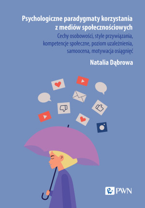 Psychologiczne paradygmaty korzystania z mediów społecznościowych Cechy osobowości, style przywiązania, kompetencje społeczne, poziom uzależnienia, samoocena, motywac
