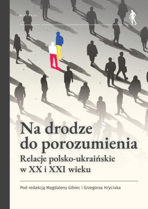 Na drodze do porozumienia. Relacje polsko-ukraińskie w XX i XXI wieku