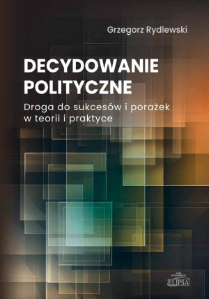 Decydowanie polityczne. Droga do sukcesów i porażek w teorii i praktyce